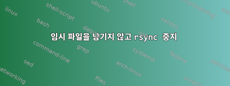 임시 파일을 남기지 않고 rsync 중지