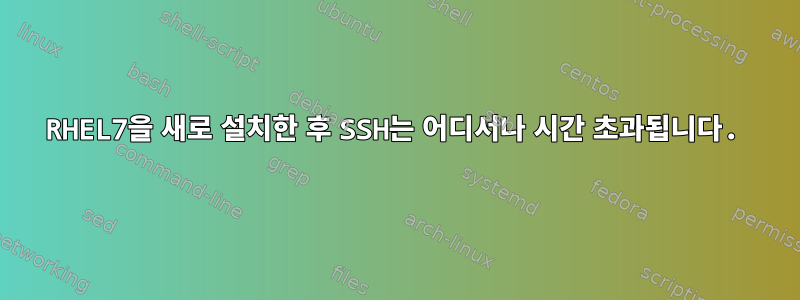 RHEL7을 새로 설치한 후 SSH는 어디서나 시간 초과됩니다.