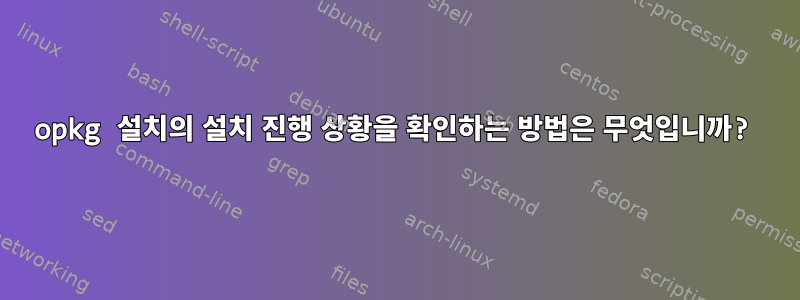 opkg 설치의 설치 진행 상황을 확인하는 방법은 무엇입니까?