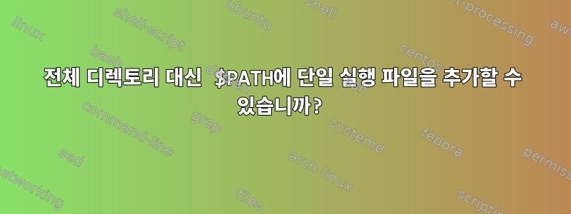 전체 디렉토리 대신 $PATH에 단일 실행 파일을 추가할 수 있습니까?