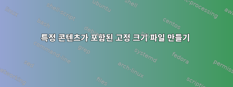 특정 콘텐츠가 포함된 고정 크기 파일 만들기