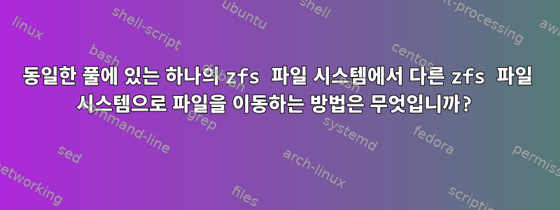 동일한 풀에 있는 하나의 zfs 파일 시스템에서 다른 zfs 파일 시스템으로 파일을 이동하는 방법은 무엇입니까?