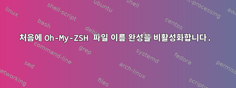 처음에 Oh-My-ZSH 파일 이름 완성을 비활성화합니다.