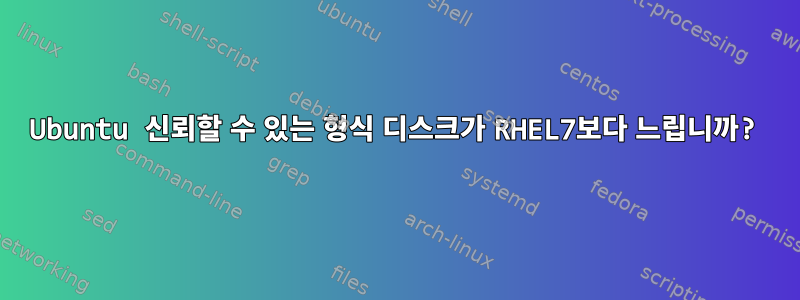 Ubuntu 신뢰할 수 있는 형식 디스크가 RHEL7보다 느립니까?