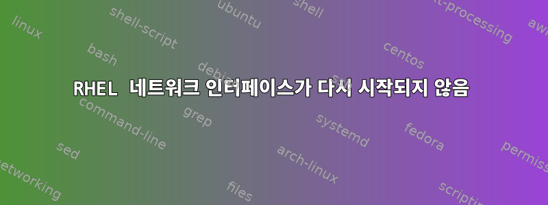 RHEL 네트워크 인터페이스가 다시 시작되지 않음