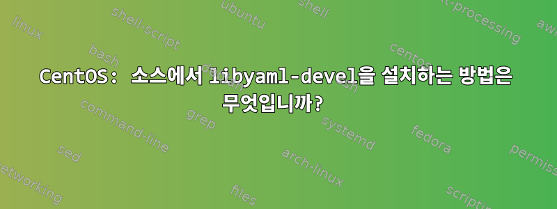 CentOS: 소스에서 libyaml-devel을 설치하는 방법은 무엇입니까?