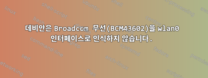 데비안은 Broadcom 무선(BCM43602)을 wlan0 인터페이스로 인식하지 않습니다.