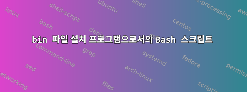 bin 파일 설치 프로그램으로서의 Bash 스크립트