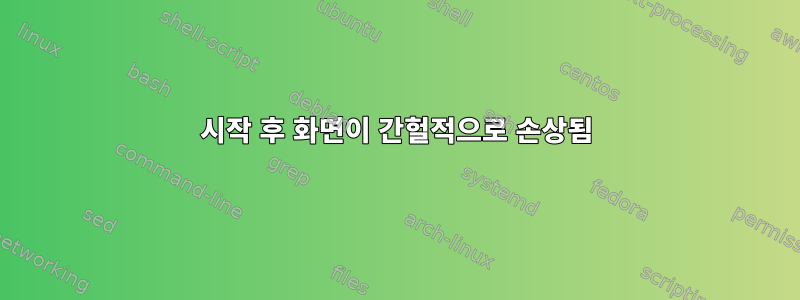 시작 후 화면이 간헐적으로 손상됨