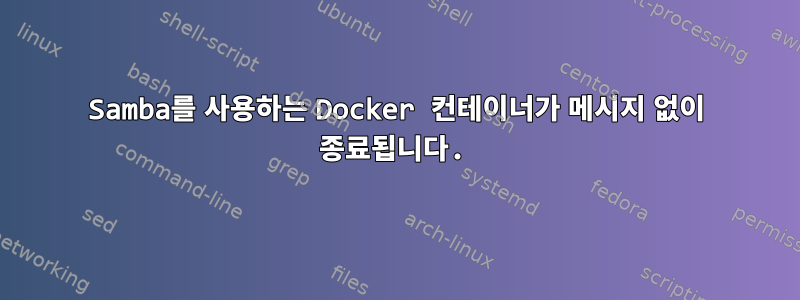 Samba를 사용하는 Docker 컨테이너가 메시지 없이 종료됩니다.