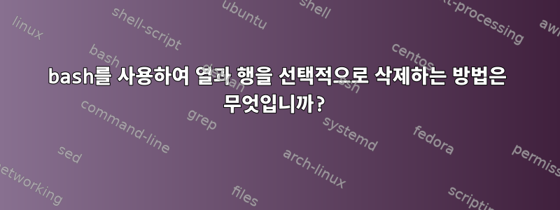 bash를 사용하여 열과 행을 선택적으로 삭제하는 방법은 무엇입니까?