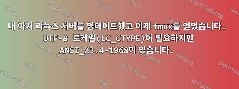 내 아치 리눅스 서버를 업데이트했고 이제 tmux를 얻었습니다. UTF-8 로케일(LC_CTYPE)이 필요하지만 ANSI_X3.4-1968이 있습니다.