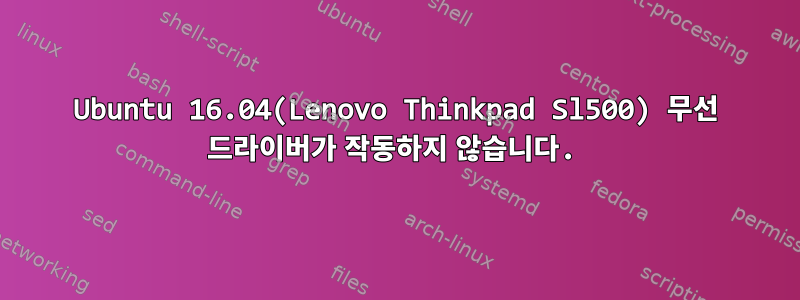 Ubuntu 16.04(Lenovo Thinkpad Sl500) 무선 드라이버가 작동하지 않습니다.