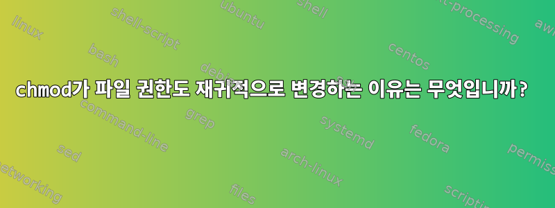 chmod가 파일 권한도 재귀적으로 변경하는 이유는 무엇입니까?