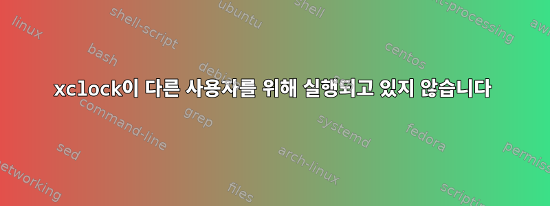 xclock이 다른 사용자를 위해 실행되고 있지 않습니다