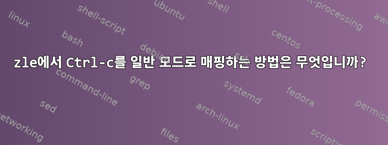 zle에서 Ctrl-c를 일반 모드로 매핑하는 방법은 무엇입니까?