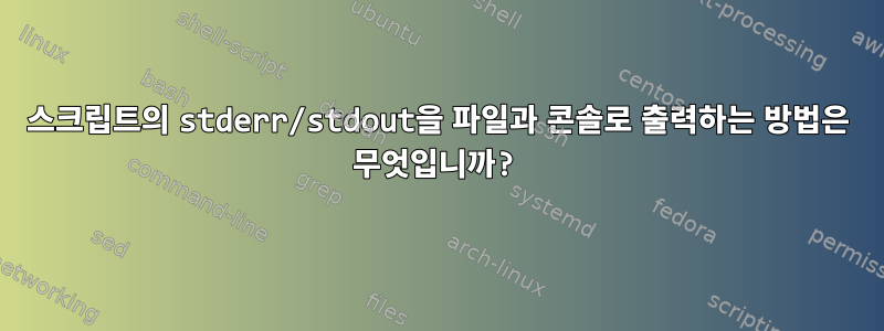 스크립트의 stderr/stdout을 파일과 콘솔로 출력하는 방법은 무엇입니까?