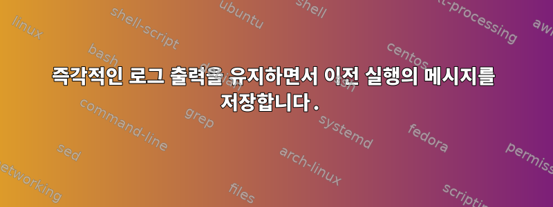 즉각적인 로그 출력을 유지하면서 이전 실행의 메시지를 저장합니다.