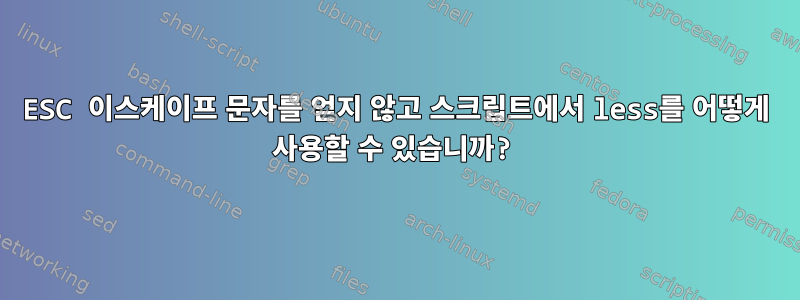 ESC 이스케이프 문자를 얻지 않고 스크립트에서 less를 어떻게 사용할 수 있습니까?