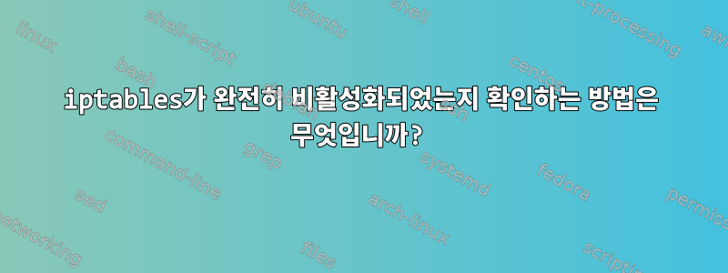 iptables가 완전히 비활성화되었는지 확인하는 방법은 무엇입니까?