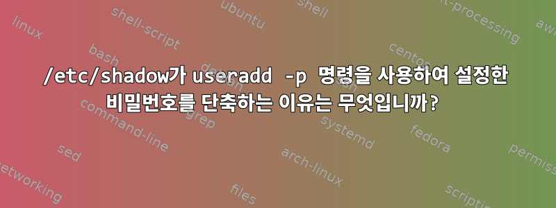 /etc/shadow가 useradd -p 명령을 사용하여 설정한 비밀번호를 단축하는 이유는 무엇입니까?