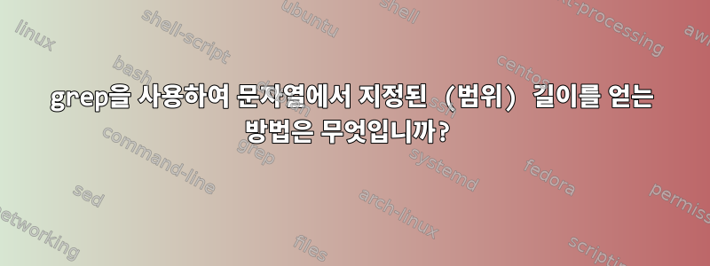 grep을 사용하여 문자열에서 지정된 (범위) 길이를 얻는 방법은 무엇입니까?