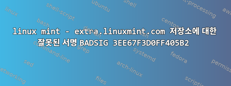 linux mint - extra.linuxmint.com 저장소에 대한 잘못된 서명 BADSIG 3EE67F3D0FF405B2