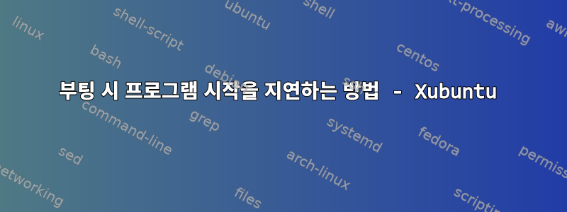 부팅 시 프로그램 시작을 지연하는 방법 - Xubuntu