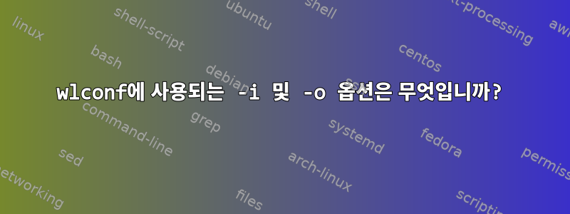 wlconf에 사용되는 -i 및 -o 옵션은 무엇입니까?