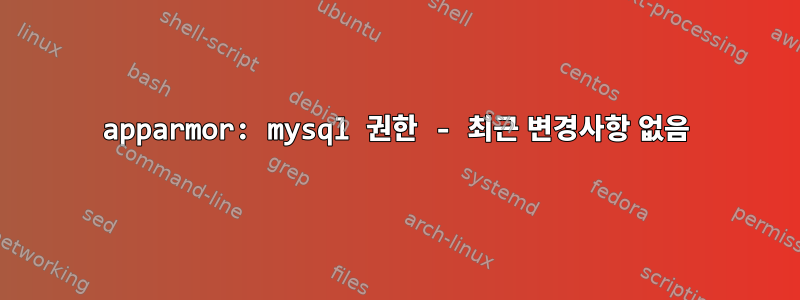 apparmor: mysql 권한 - 최근 변경사항 없음