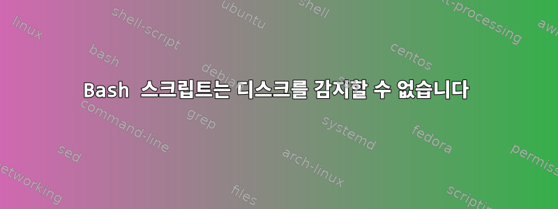 Bash 스크립트는 디스크를 감지할 수 없습니다