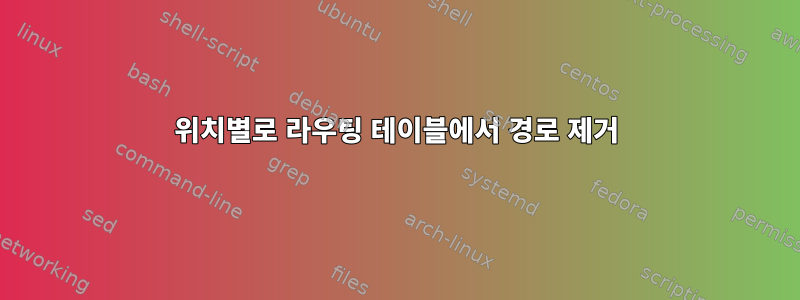 위치별로 라우팅 테이블에서 경로 제거