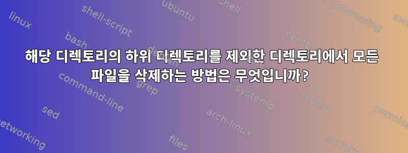 해당 디렉토리의 하위 디렉토리를 제외한 디렉토리에서 모든 파일을 삭제하는 방법은 무엇입니까?