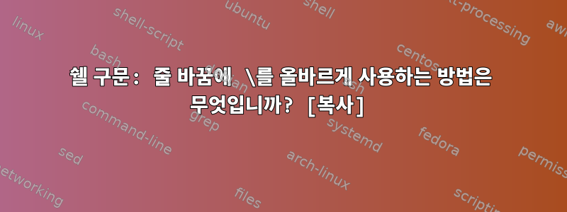 쉘 구문: 줄 바꿈에 \를 올바르게 사용하는 방법은 무엇입니까? [복사]