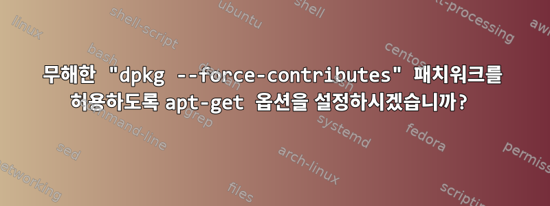 무해한 "dpkg --force-contributes" 패치워크를 허용하도록 apt-get 옵션을 설정하시겠습니까?