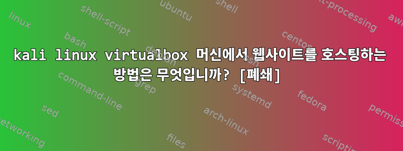 kali linux virtualbox 머신에서 웹사이트를 호스팅하는 방법은 무엇입니까? [폐쇄]