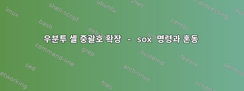 우분투 셸 중괄호 확장 - sox 명령과 혼동