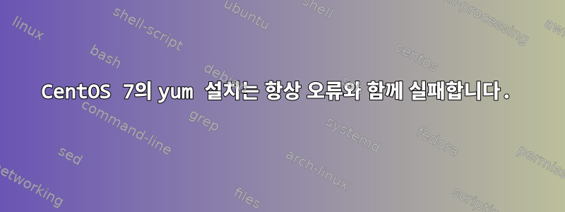 CentOS 7의 yum 설치는 항상 오류와 함께 실패합니다.