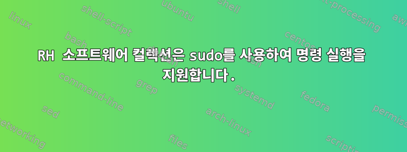 RH 소프트웨어 컬렉션은 sudo를 사용하여 명령 실행을 지원합니다.