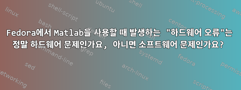 Fedora에서 Matlab을 사용할 때 발생하는 "하드웨어 오류"는 정말 하드웨어 문제인가요, 아니면 소프트웨어 문제인가요?