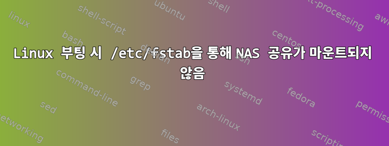 Linux 부팅 시 /etc/fstab을 통해 NAS 공유가 마운트되지 않음