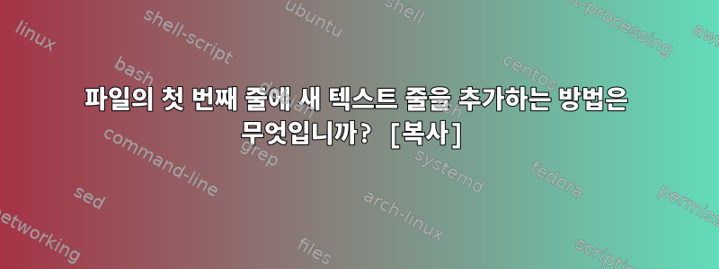 파일의 첫 번째 줄에 새 텍스트 줄을 추가하는 방법은 무엇입니까? [복사]