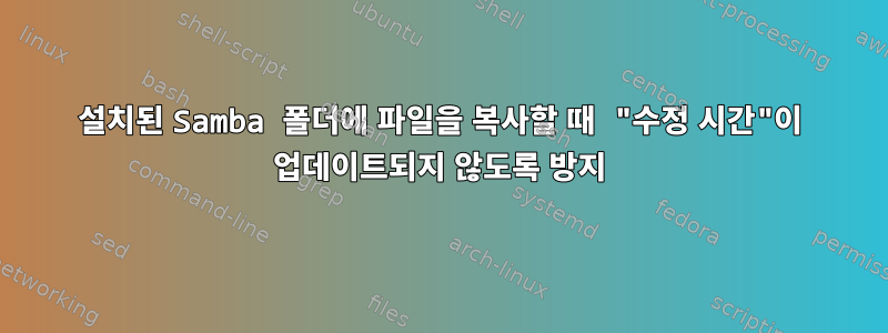 설치된 Samba 폴더에 파일을 복사할 때 "수정 시간"이 업데이트되지 않도록 방지