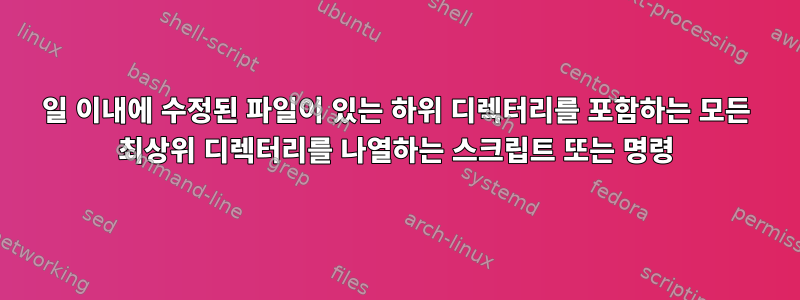 30일 이내에 수정된 파일이 있는 하위 디렉터리를 포함하는 모든 최상위 디렉터리를 나열하는 스크립트 또는 명령