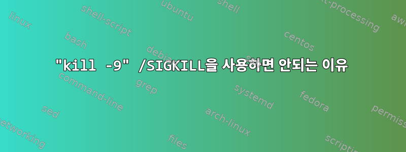 "kill -9" /SIGKILL을 사용하면 안되는 이유