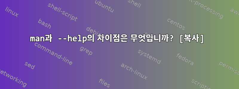 man과 --help의 차이점은 무엇입니까? [복사]