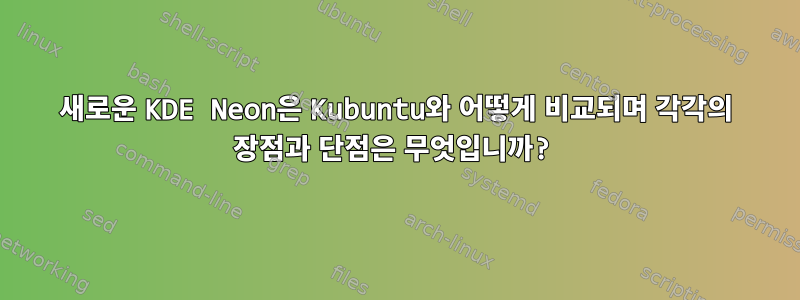 새로운 KDE Neon은 Kubuntu와 어떻게 비교되며 각각의 장점과 단점은 무엇입니까?