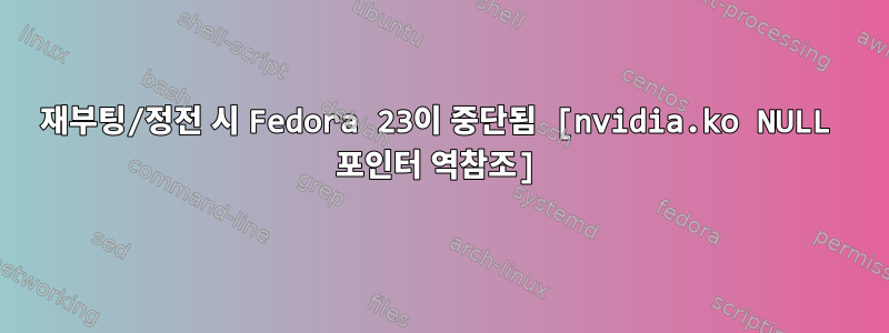 재부팅/정전 시 Fedora 23이 중단됨 [nvidia.ko NULL 포인터 역참조]