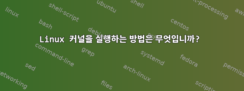 Linux 커널을 실행하는 방법은 무엇입니까?