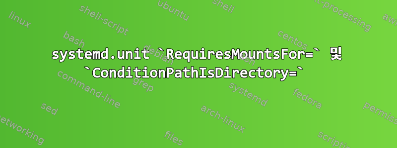 systemd.unit `RequiresMountsFor=` 및 `ConditionPathIsDirectory=`